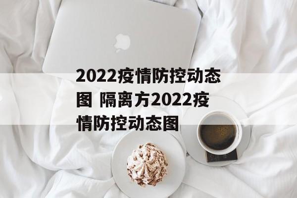 2022疫情防控动态图 隔离方2022疫情防控动态图