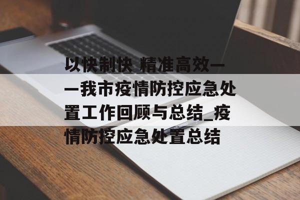 以快制快 精准高效——我市疫情防控应急处置工作回顾与总结_疫情防控应急处置总结