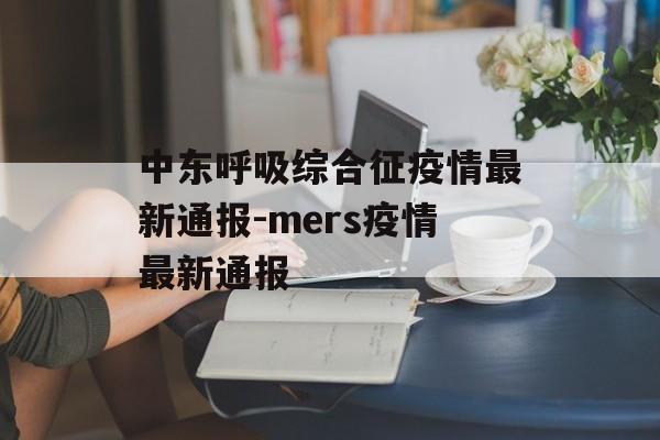 中东呼吸综合征疫情最新通报-mers疫情最新通报