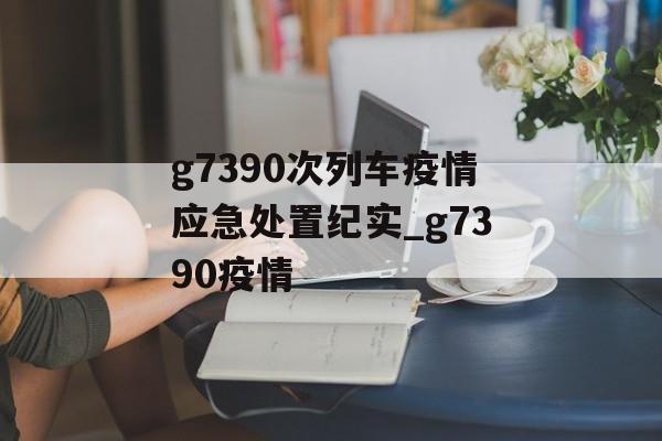 g7390次列车疫情应急处置纪实_g7390疫情