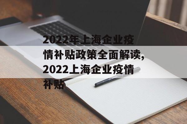2022年上海企业疫情补贴政策全面解读,2022上海企业疫情补贴