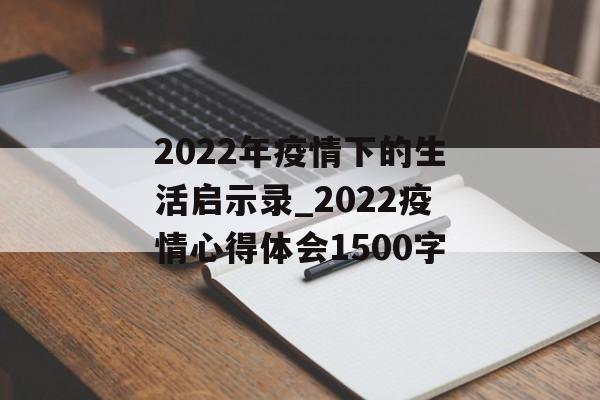2022年疫情下的生活启示录_2022疫情心得体会1500字