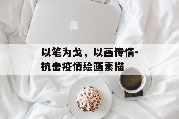以笔为戈，以画传情-抗击疫情绘画素描