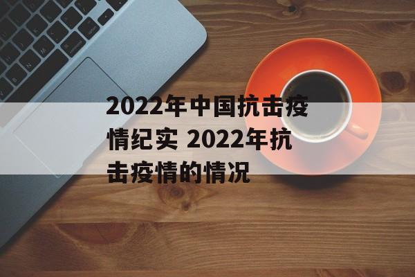 2022年中国抗击疫情纪实 2022年抗击疫情的情况