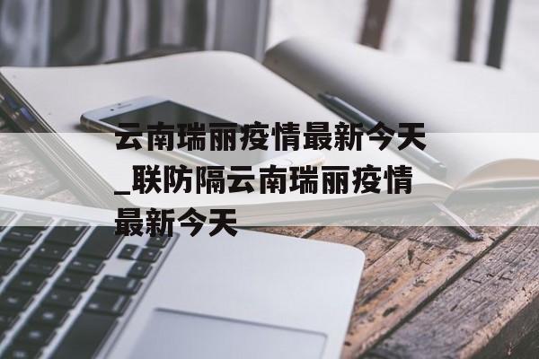 云南瑞丽疫情最新今天_联防隔云南瑞丽疫情最新今天