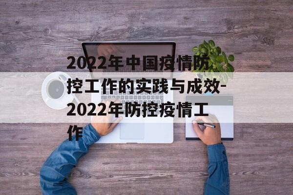 2022年中国疫情防控工作的实践与成效-2022年防控疫情工作