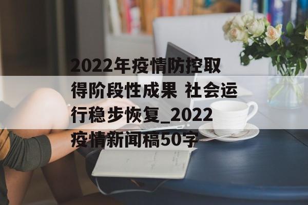 2022年疫情防控取得阶段性成果 社会运行稳步恢复_2022疫情新闻稿50字