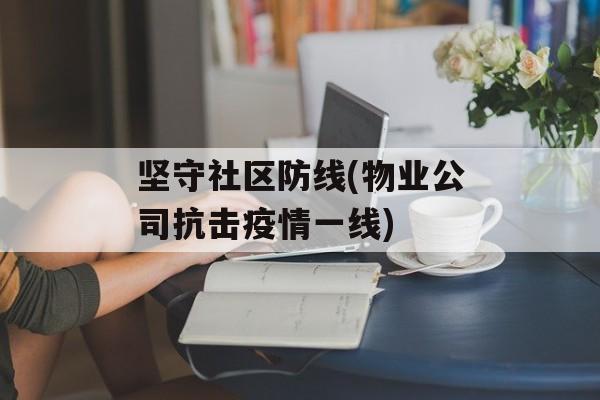 坚守社区防线(物业公司抗击疫情一线)