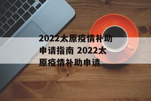 2022太原疫情补助申请指南 2022太原疫情补助申请
