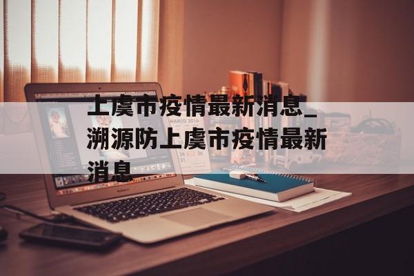 上虞市疫情最新消息_溯源防上虞市疫情最新消息