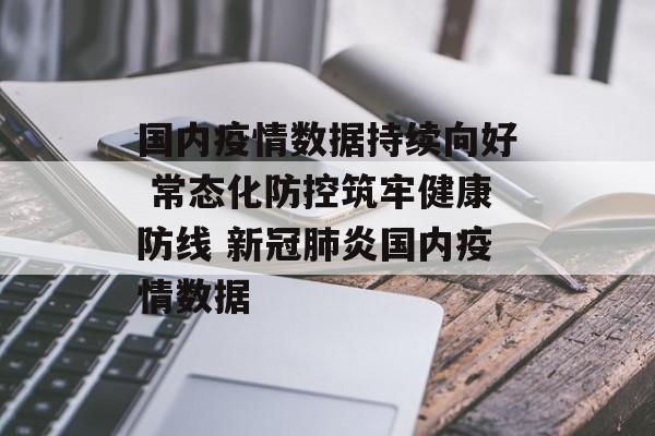国内疫情数据持续向好 常态化防控筑牢健康防线 新冠肺炎国内疫情数据