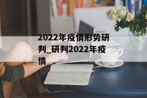 2022年疫情形势研判_研判2022年疫情