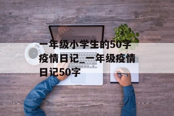一年级小学生的50字疫情日记_一年级疫情日记50字