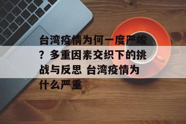 台湾疫情为何一度严峻？多重因素交织下的挑战与反思 台湾疫情为什么严重