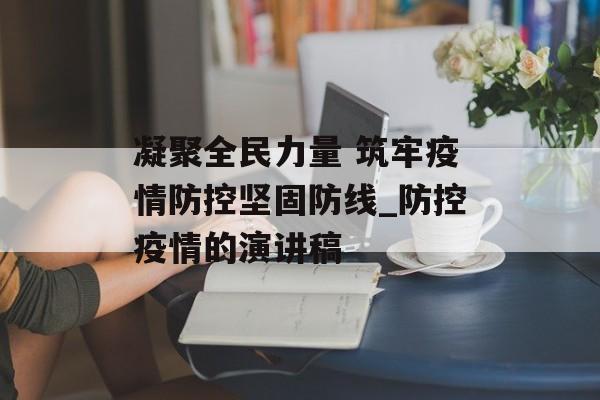 凝聚全民力量 筑牢疫情防控坚固防线_防控疫情的演讲稿