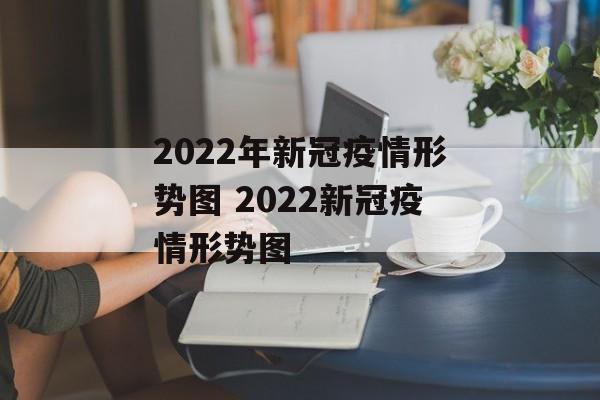 2022年新冠疫情形势图 2022新冠疫情形势图