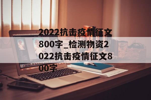 2022抗击疫情征文800字_检测物资2022抗击疫情征文800字