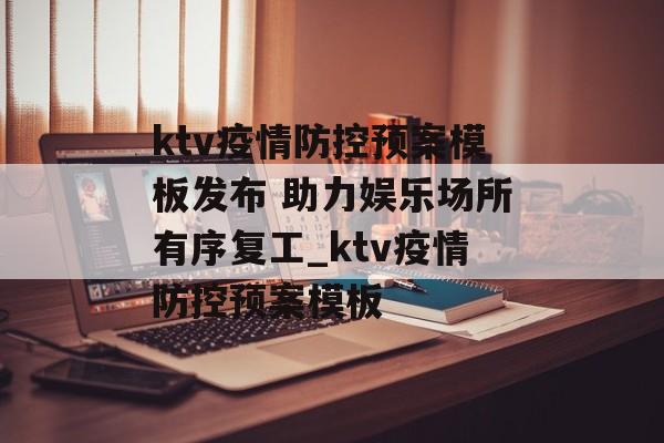 ktv疫情防控预案模板发布 助力娱乐场所有序复工_ktv疫情防控预案模板