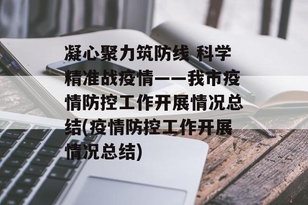 凝心聚力筑防线 科学精准战疫情——我市疫情防控工作开展情况总结(疫情防控工作开展情况总结)