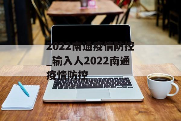 2022南通疫情防控_输入人2022南通疫情防控