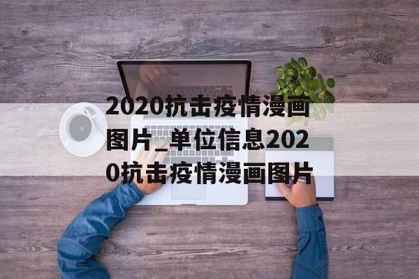 2020抗击疫情漫画图片_单位信息2020抗击疫情漫画图片