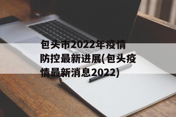 包头市2022年疫情防控最新进展(包头疫情最新消息2022)