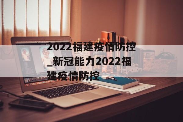 2022福建疫情防控_新冠能力2022福建疫情防控
