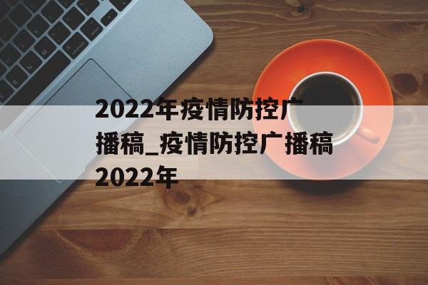 2022年疫情防控广播稿_疫情防控广播稿2022年
