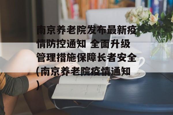 南京养老院发布最新疫情防控通知 全面升级管理措施保障长者安全(南京养老院疫情通知)