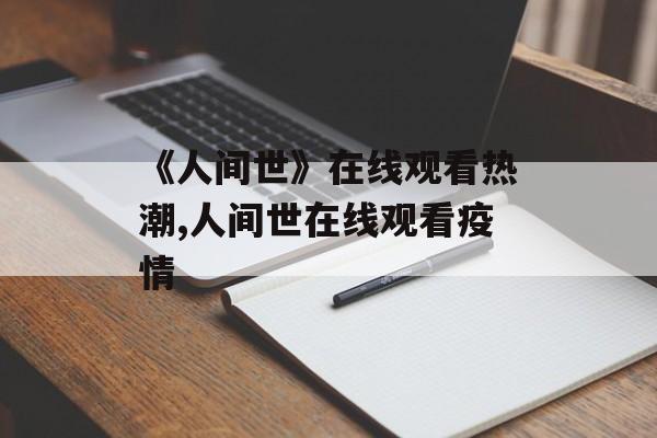 《人间世》在线观看热潮,人间世在线观看疫情