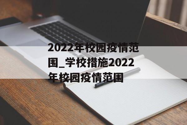 2022年校园疫情范围_学校措施2022年校园疫情范围