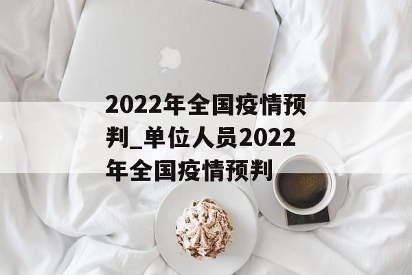 2022年全国疫情预判_单位人员2022年全国疫情预判