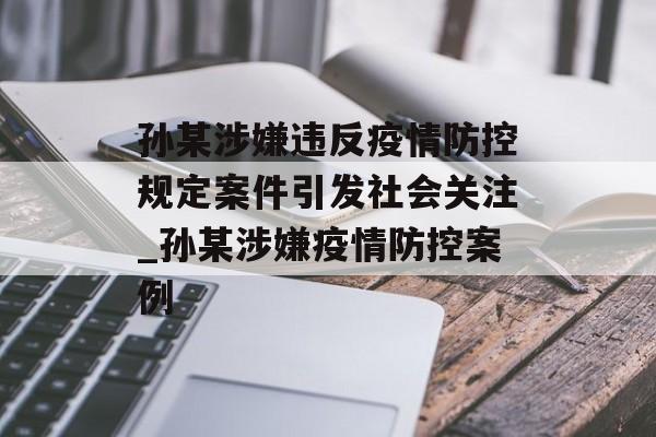 孙某涉嫌违反疫情防控规定案件引发社会关注_孙某涉嫌疫情防控案例