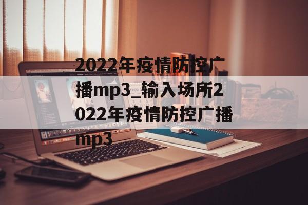 2022年疫情防控广播mp3_输入场所2022年疫情防控广播mp3