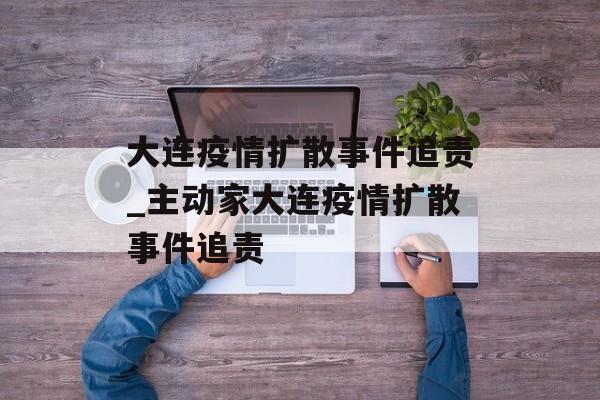 大连疫情扩散事件追责_主动家大连疫情扩散事件追责