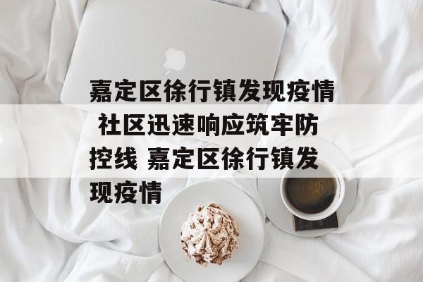嘉定区徐行镇发现疫情 社区迅速响应筑牢防控线 嘉定区徐行镇发现疫情