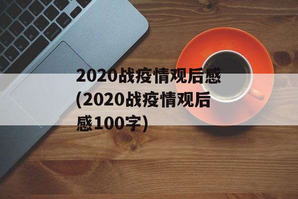 2020战疫情观后感(2020战疫情观后感100字)
