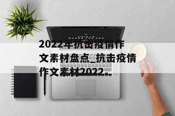 2022年抗击疫情作文素材盘点_抗击疫情作文素材2022