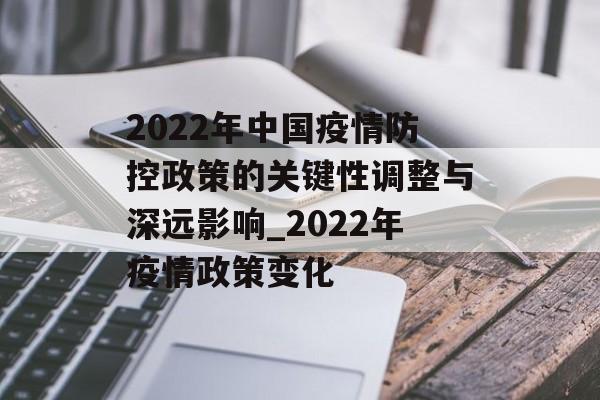 2022年中国疫情防控政策的关键性调整与深远影响_2022年疫情政策变化