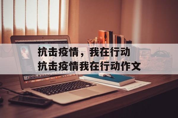 抗击疫情，我在行动 抗击疫情我在行动作文