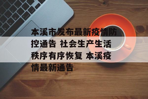本溪市发布最新疫情防控通告 社会生产生活秩序有序恢复 本溪疫情最新通告
