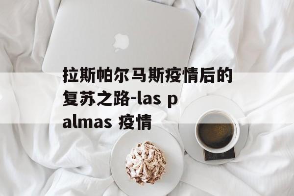 拉斯帕尔马斯疫情后的复苏之路-las palmas 疫情