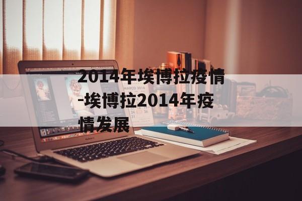 2014年埃博拉疫情-埃博拉2014年疫情发展