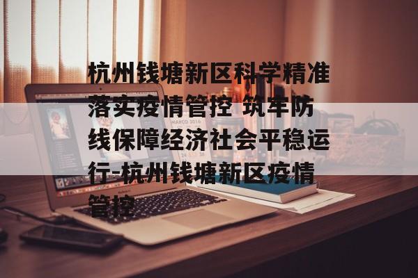 杭州钱塘新区科学精准落实疫情管控 筑牢防线保障经济社会平稳运行-杭州钱塘新区疫情管控