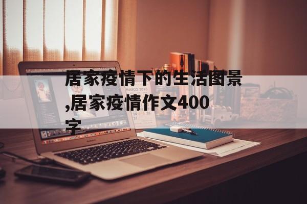 居家疫情下的生活图景,居家疫情作文400字