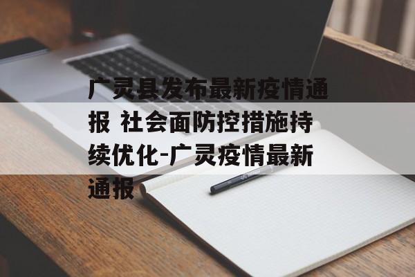 广灵县发布最新疫情通报 社会面防控措施持续优化-广灵疫情最新通报