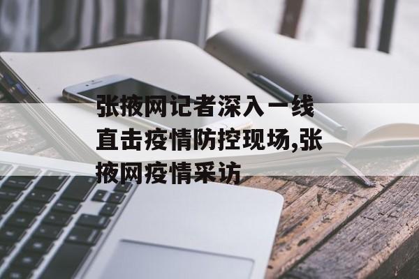 张掖网记者深入一线 直击疫情防控现场,张掖网疫情采访