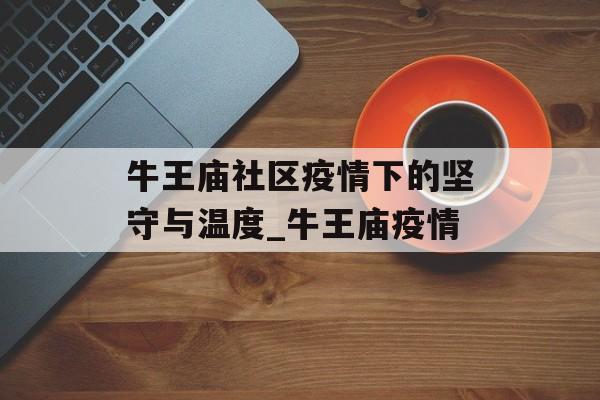牛王庙社区疫情下的坚守与温度_牛王庙疫情