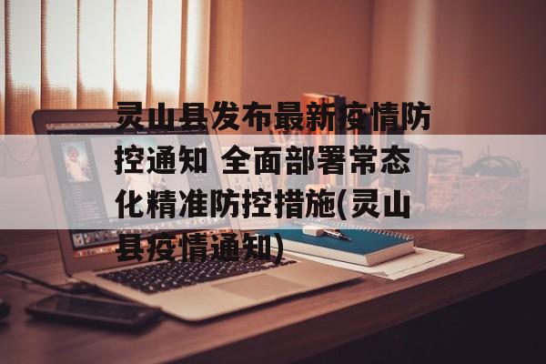灵山县发布最新疫情防控通知 全面部署常态化精准防控措施(灵山县疫情通知)