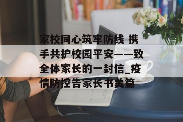 家校同心筑牢防线 携手共护校园平安——致全体家长的一封信_疫情防控告家长书美篇